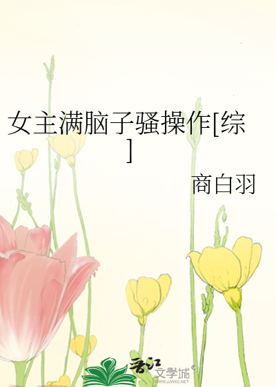 Bìa truyện Nữ Chủ Mãn Não Tử Tao Thao Tác Tống (女主满脑子骚操作[综])