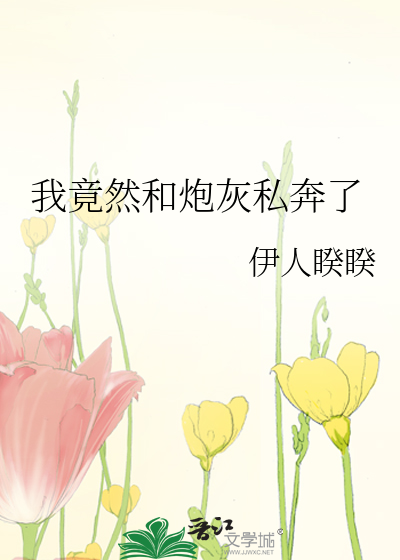 Bìa truyện Ngã Cánh Nhiên Hòa Pháo Hôi Tư Bôn Liễu (我竟然和炮灰私奔了)