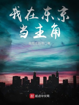 Bìa truyện Ngã Tại Đông Kinh Đương Chủ Giác (我在东京当主角)