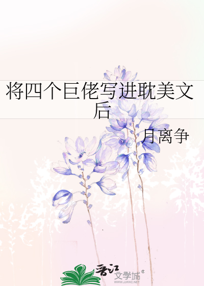 Bìa truyện Tương Tứ Cá Cự Lão Tả Tiến Đam Mĩ Văn Hậu (将四个巨佬写进耽美文后)
