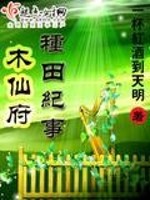 Bìa truyện Mộc Tiên Phủ Chủng Điền Kỉ Sự (木仙府种田纪事)
