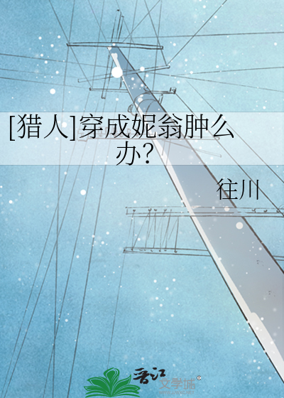 Bìa truyện Liệp Nhân Xuyên Thành Ny Ông Thũng Yêu Bạn ([猎人]穿成妮翁肿么办？)