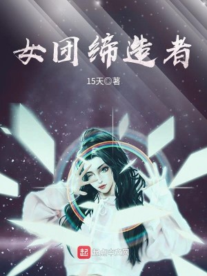 Bìa truyện Nữ Đoàn Đế Tạo Giả (女团缔造者)