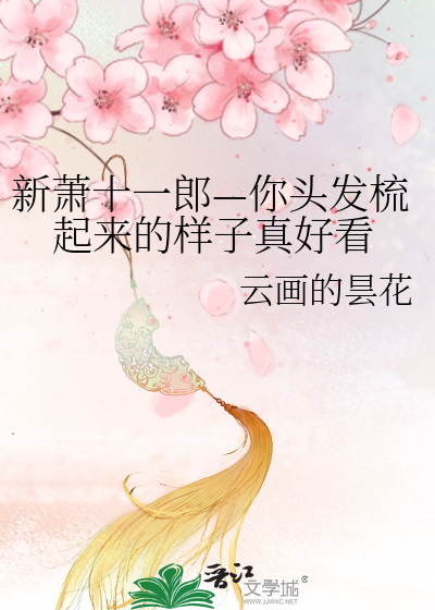 Bìa truyện Tân Tiêu Thập Nhất Lang Nhĩ Đầu Phát Sơ Khởi Lai Đích Dạng Tử Chân Hảo Khán (新萧十一郎—你头发梳起来的样子真好看)
