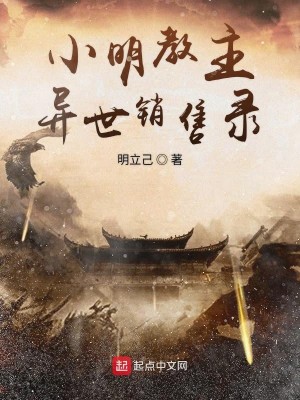 Bìa truyện Tiểu Minh Giáo Chủ Dị Thế Tiêu Thụ Lục (小明教主异世销售录)