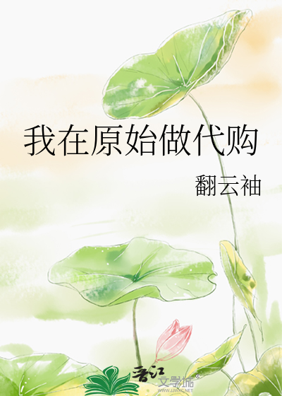 Bìa truyện Ngã Tại Nguyên Thủy Tố Đại Cấu (我在原始做代购)