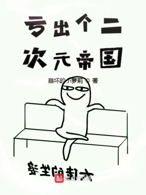 Bìa truyện Khuy Xuất Cá Nhị Thứ Nguyên Đế Quốc (亏出个二次元帝国)