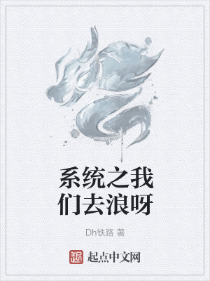 Bìa truyện Hệ Thống Chi Ngã Môn Khứ Lãng Nha (系统之我们去浪呀)