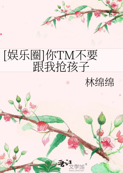 Bìa truyện Ngu Nhạc Quyển Nhĩ Tm Bất Yếu Cân Ngã Thưởng Hài Tử ([娱乐圈]你TM不要跟我抢孩子)