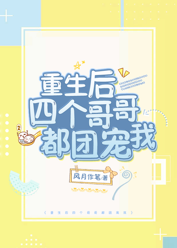 Bìa truyện Trọng Sinh Hậu Tứ Cá Ca Ca Đô Đoàn Sủng Ngã (重生后四个哥哥都团宠我)