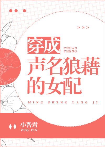 Bìa truyện Xuyên Thành Thanh Danh Lang Tạ Đích Nữ Phối (穿成声名狼藉的女配)