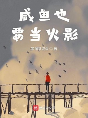 Bìa truyện Hàm Ngư Dã Yếu Đương Hỏa Ảnh (咸鱼也要当火影)