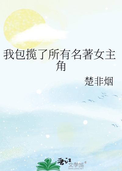 Bìa truyện Ngã Bao Lãm Liễu Sở Hữu Danh Trứ Nữ Chủ Giác (我包揽了所有名著女主角)