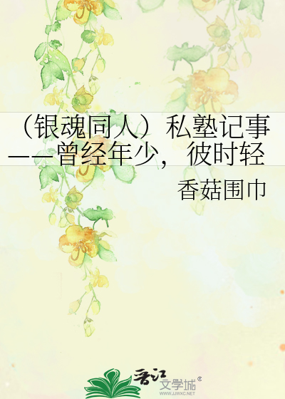Bìa truyện Ngân Hồn Đồng Nhân Tư Thục Kí Sự Tằng Kinh Niên Thiếu Bỉ Thời Khinh Cuồng (（银魂同人）私塾记事——曾经年少，彼时轻狂)
