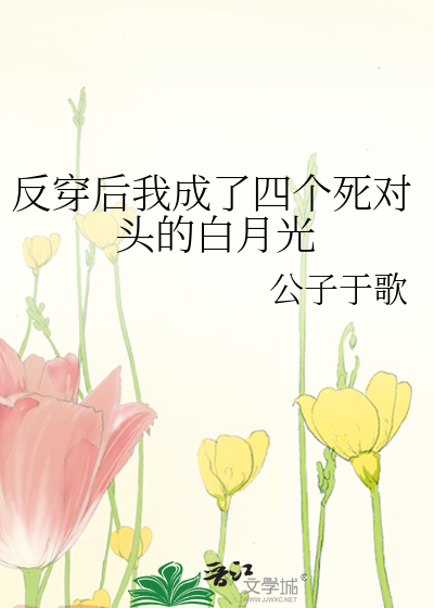 Bìa truyện Phản Xuyên Hậu Ngã Thành Liễu Tứ Cá Tử Đối Đầu Đích Bạch Nguyệt Quang (反穿后我成了四个死对头的白月光)