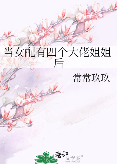 Bìa truyện Đương Nữ Phối Hữu Tứ Cá Đại Lão Tỷ Tỷ Hậu (当女配有四个大佬姐姐后)
