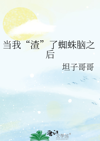 Bìa truyện Đương Ngã Tra Liễu Tri Chu Não Chi Hậu (当我“渣”了蜘蛛脑之后)