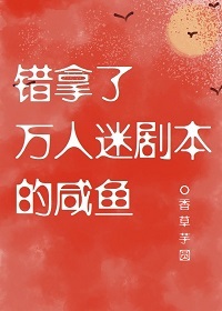 Bìa truyện Thác Nã Liễu Vạn Nhân Mê Kịch Bổn Đích Hàm Ngư (错拿了万人迷剧本的咸鱼)