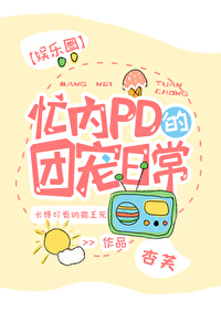 Bìa truyện Mang Nội Pd Đích Đoàn Sủng Nhật Thường Ngu Nhạc Quyển (忙内PD的团宠日常[娱乐圈])