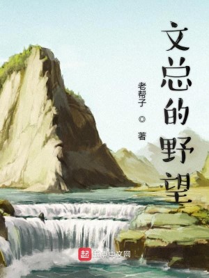 Bìa truyện Văn Tổng Đích Dã Vọng (文总的野望)