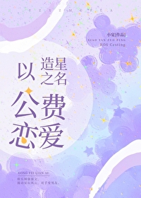 Bìa truyện Dĩ Tạo Tinh Chi Danh Công Phí Luyến Ái (以造星之名公费恋爱)