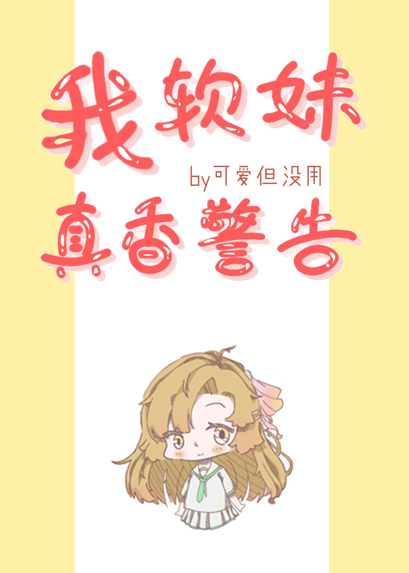 Bìa truyện Ngã Nhuyễn Muội Chân Hương Cảnh Cáo (我，软妹，真香警告！)