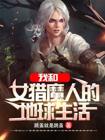 Bìa truyện Ngã Hòa Nữ Liệp Ma Nhân Đích Địa Cầu Sinh Hoạt (我和女猎魔人的地球生活)