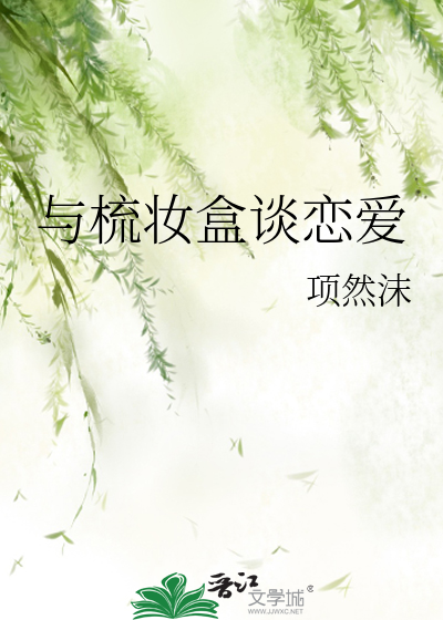 Bìa truyện Dữ Sơ Trang Hạp Đàm Luyến Ái (与梳妆盒谈恋爱)