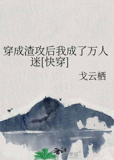 Bìa truyện Xuyên Thành Tra Công Hậu Ngã Thành Liễu Vạn Nhân Mê Khoái Xuyên (穿成渣攻后我成了万人迷[快穿])