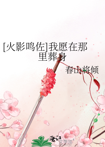 Bìa truyện Hỏa Ảnh Minh Tá Ngã Nguyện Tại Na Lí Táng Thân ([火影鸣佐]我愿在那里葬身)
