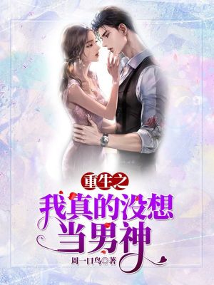 Bìa truyện Trọng Sinh Chi Ngã Chân Một Tưởng Đương Nam Thần (重生之我真没想当男神)