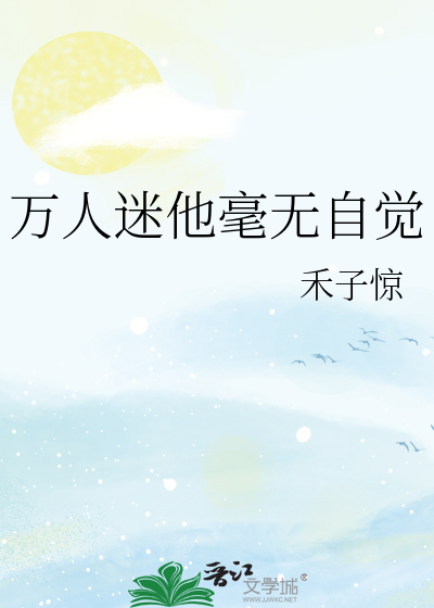 Bìa truyện Vạn Nhân Mê Tha Hào Vô Tự Giác (万人迷他毫无自觉)