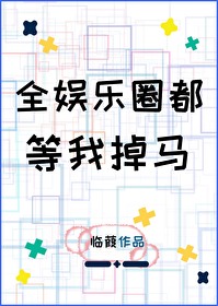 Bìa truyện Toàn Ngu Nhạc Quyển Đô Đẳng Ngã Điệu Mã (全娱乐圈都等我掉马)