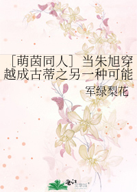 Bìa truyện Manh Nhân Đồng Nhân Đương Chu Húc Xuyên Việt Thành Cổ Đế Chi Lánh Nhất Chủng Khả Năng Thụ Quyền Khoách Tả Bản (［萌茵同人］当朱旭穿越成古蒂之另一种可能授权扩写版)