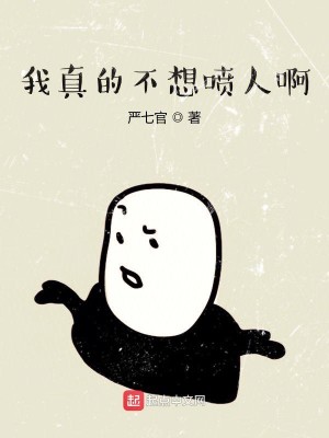 Bìa truyện Ngã Chân Đích Bất Tưởng Phún Nhân A (我真的不想喷人啊)