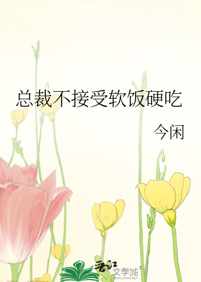 Bìa truyện Tổng Tài Bất Tiếp Thụ Nhuyễn Phạn Ngạnh Cật (总裁不接受软饭硬吃)