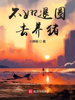 Bìa truyện Bất Như Thối Quyển Khứ Dưỡng Trư (不如退圈去养猪)