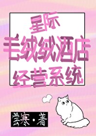 Bìa truyện Tinh Tế Mao Nhung Nhung Tửu Điếm Kinh Doanh Hệ Thống (星际毛绒绒酒店经营系统)