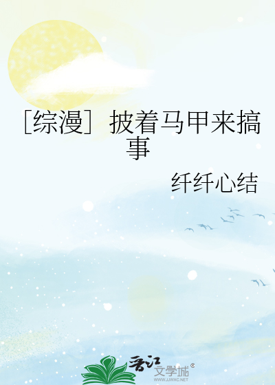 Bìa truyện Tống Mạn Phi Trứ Mã Giáp Lai Cảo Sự (［综漫］披着马甲来搞事)