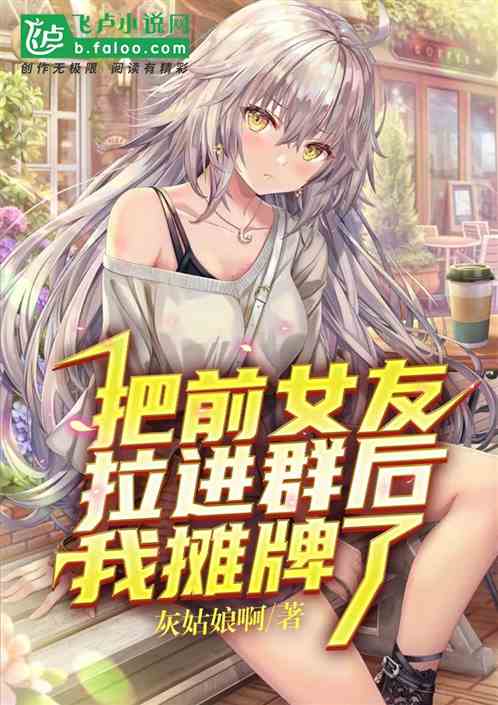 Bìa truyện Bả Tiền Nữ Hữu Lạp Tiến Quần Hậu Ngã Than Bài Liễu (把前女友拉进群后，我摊牌了)