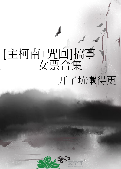 Bìa truyện Chủ Kha Nam Chú Hồi Cảo Sự Nữ Phiếu Hợp Tập ([主柯南+咒回]搞事女票合集)