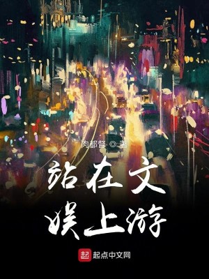 Bìa truyện Trạm Tại Văn Ngu Thượng Du (站在文娱上游)