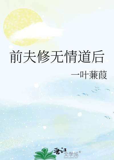 Bìa truyện Tiền Phu Tu Vô Tình Đạo Hậu (前夫修无情道后)