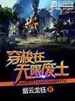 Bìa truyện Xuyên Toa Tại Vô Hạn Phế Thổ (穿梭在无限废土)
