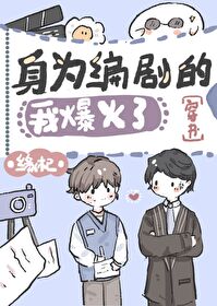Bìa truyện Thân Vi Biên Kịch Đích Ngã Bạo Hỏa Liễu Xuyên Thư (身为编剧的我爆火了[穿书])