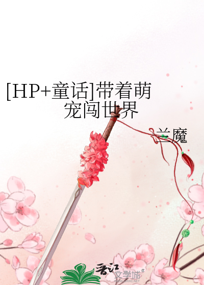 Bìa truyện Hp Đồng Thoại Đái Trứ Manh Sủng Sấm Thế Giới ([HP+童话]带着萌宠闯世界)