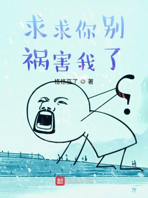 Bìa truyện Cầu Cầu Nhĩ Biệt Họa Hại Ngã Liễu (求求你别祸害我了)