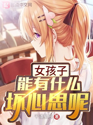 Bìa truyện Nữ Hài Tử Năng Hữu Thập Yêu Phôi Tâm Tư Ni (女孩子能有什么坏心思呢)