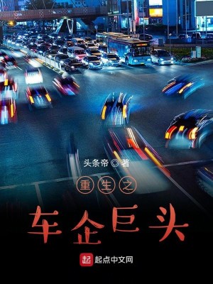 Bìa truyện Trọng Sinh Chi Xa Xí Cự Đầu (重生之车企巨头)