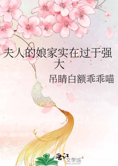 Bìa truyện Phu Nhân Đích Nương Gia Thực Tại Quá Vu Cường Đại (夫人的娘家实在过于强大)